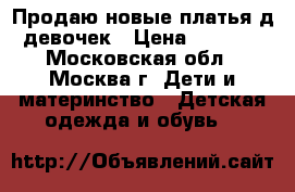 Продаю новые платья д/девочек › Цена ­ 1 000 - Московская обл., Москва г. Дети и материнство » Детская одежда и обувь   